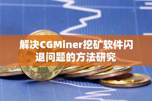 解决CGMiner挖矿软件闪退问题的方法研究