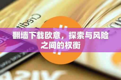 翻墙下载欧意，探索与风险之间的权衡
