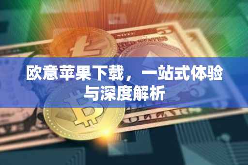 欧意苹果下载，一站式体验与深度解析