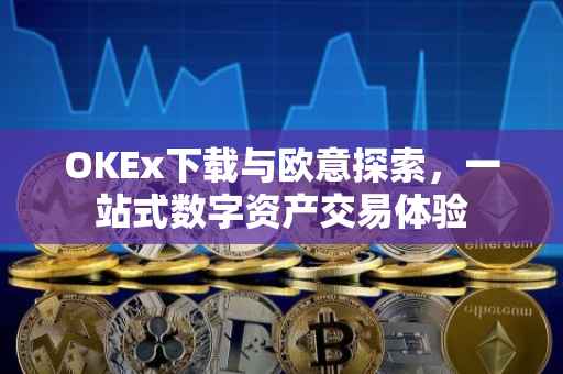 OKEx下载与欧意探索，一站式数字资产交易体验