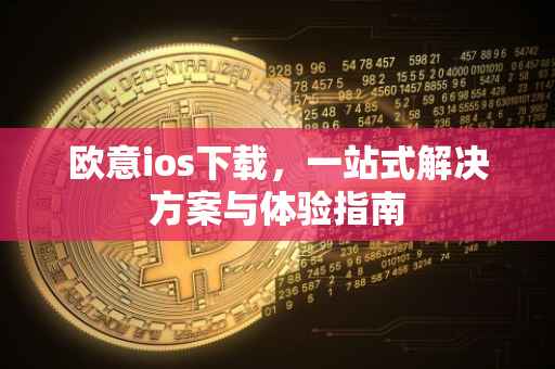 欧意ios下载，一站式解决方案与体验指南