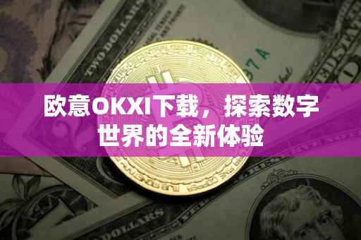 欧意OKXI下载，探索数字世界的全新体验