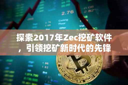 探索2017年Zec挖矿软件，引领挖矿新时代的先锋