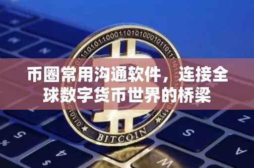 币圈常用沟通软件，连接全球数字货币世界的桥梁