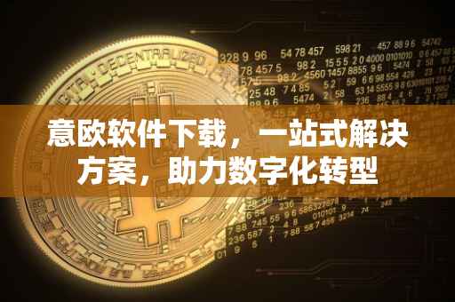 意欧软件下载，一站式解决方案，助力数字化转型