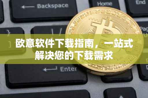 欧意软件下载指南，一站式解决您的下载需求