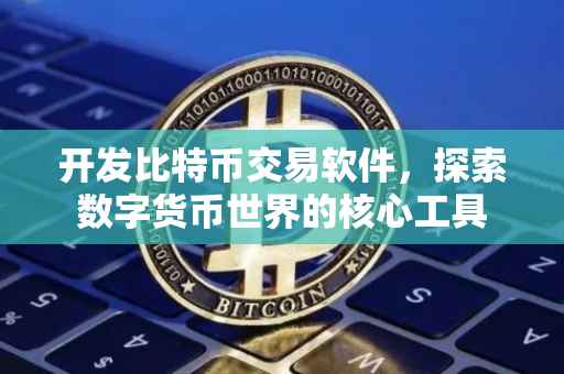 开发比特币交易软件，探索数字货币世界的核心工具