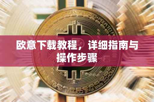 欧意下载教程，详细指南与操作步骤