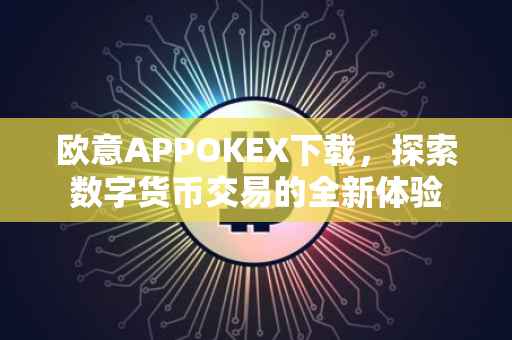 欧意APPOKEX下载，探索数字货币交易的全新体验
