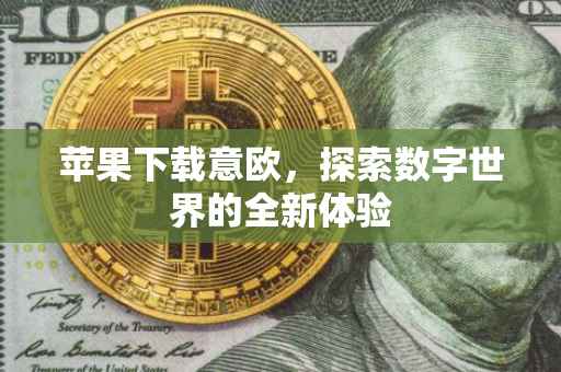苹果下载意欧，探索数字世界的全新体验