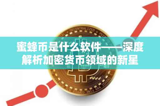 蜜蜂币是什么软件——深度解析加密货币领域的新星