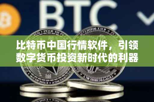 比特币中国行情软件，引领数字货币投资新时代的利器