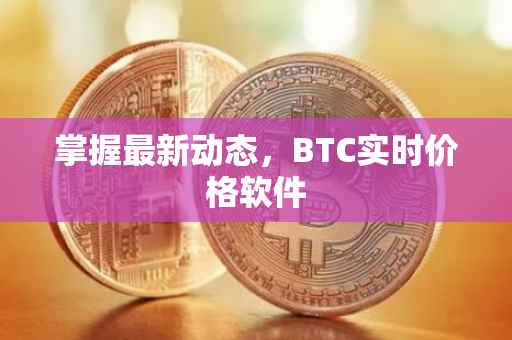 掌握最新动态，BTC实时价格软件