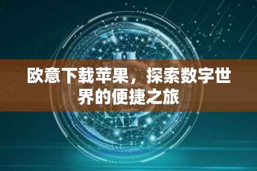 欧意下载苹果，探索数字世界的便捷之旅
