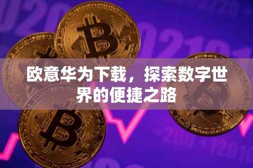 欧意华为下载，探索数字世界的便捷之路