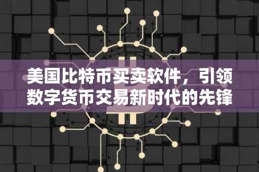 美国比特币买卖软件，引领数字货币交易新时代的先锋