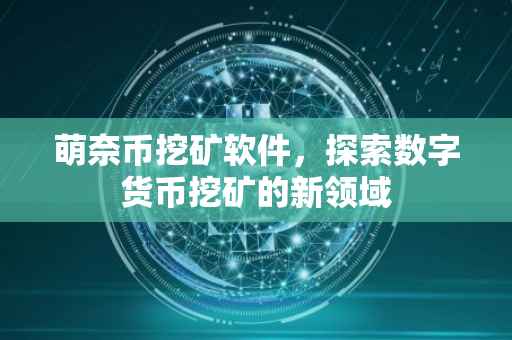萌奈币挖矿软件，探索数字货币挖矿的新领域