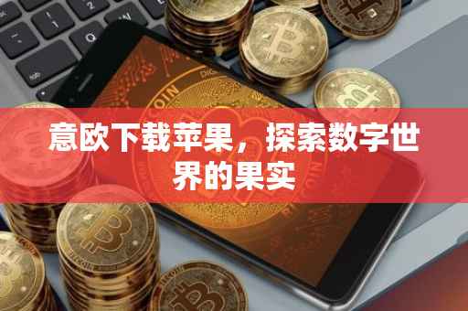 意欧下载苹果，探索数字世界的果实
