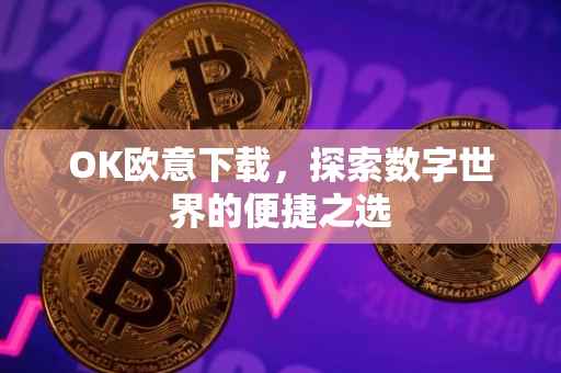 OK欧意下载，探索数字世界的便捷之选
