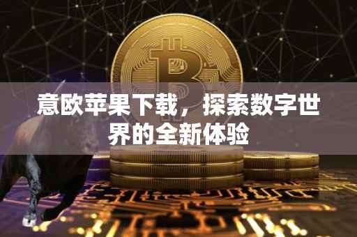 意欧苹果下载，探索数字世界的全新体验