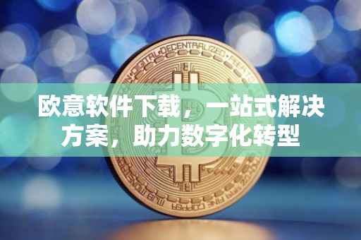 欧意软件下载，一站式解决方案，助力数字化转型