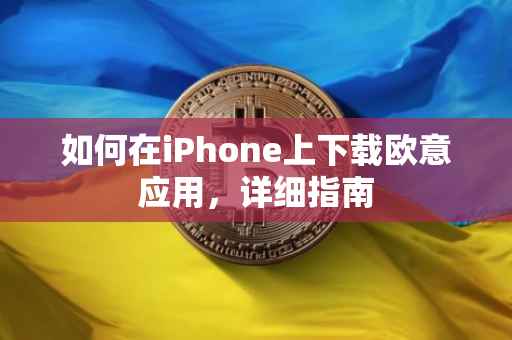 如何在iPhone上下载欧意应用，详细指南