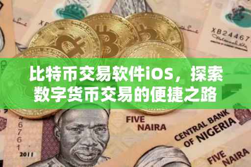 比特币交易软件iOS，探索数字货币交易的便捷之路