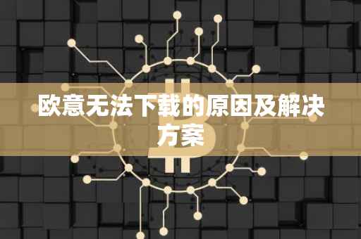 欧意无法下载的原因及解决方案