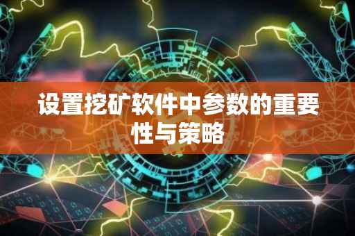 设置挖矿软件中参数的重要性与策略