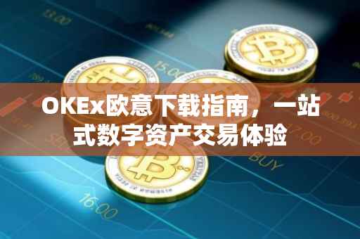 OKEx欧意下载指南，一站式数字资产交易体验