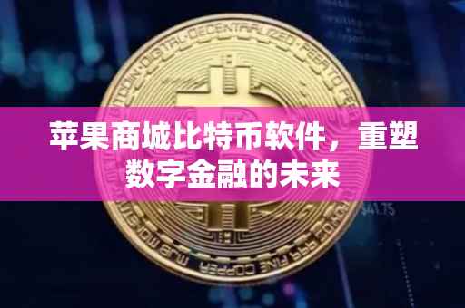 苹果商城比特币软件，重塑数字金融的未来