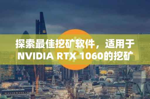 探索最佳挖矿软件，适用于NVIDIA RTX 1060的挖矿利器