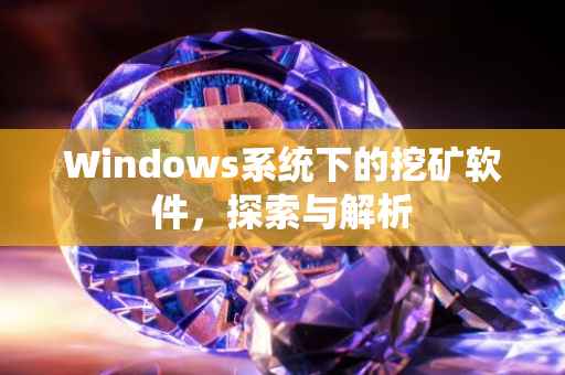 Windows系统下的挖矿软件，探索与解析