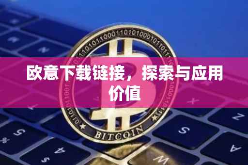 欧意下载链接，探索与应用价值