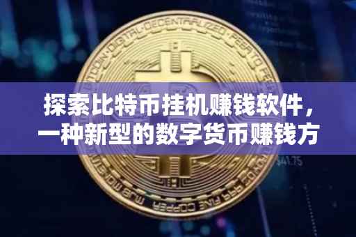 探索比特币挂机赚钱软件，一种新型的数字货币赚钱方式