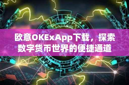 欧意OKExApp下载，探索数字货币世界的便捷通道