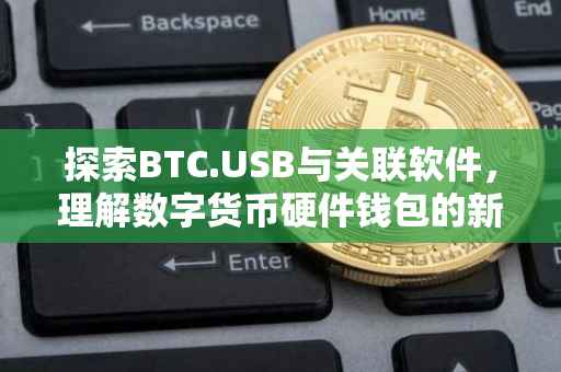 探索BTC.USB与关联软件，理解数字货币硬件钱包的新维度