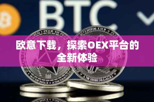 欧意下载，探索OEX平台的全新体验