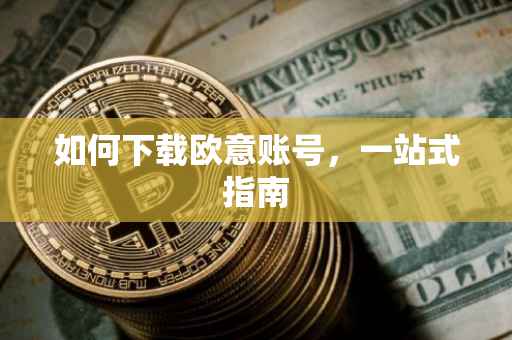 如何下载欧意账号，一站式指南