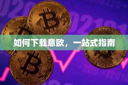 如何下载意欧，一站式指南