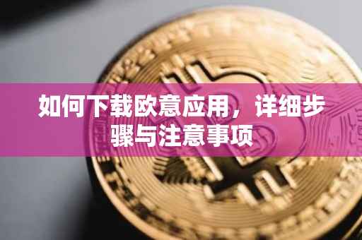 如何下载欧意应用，详细步骤与注意事项