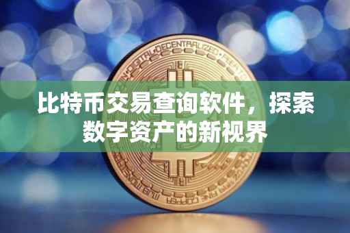 比特币交易查询软件，探索数字资产的新视界