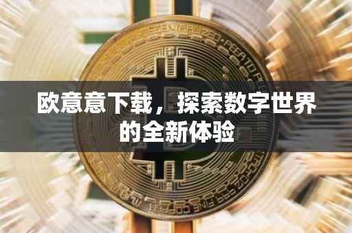 欧意意下载，探索数字世界的全新体验
