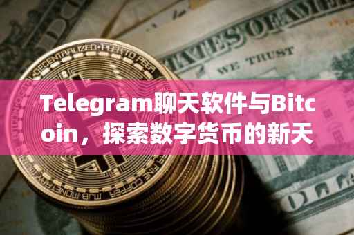 Telegram聊天软件与Bitcoin，探索数字货币的新天地
