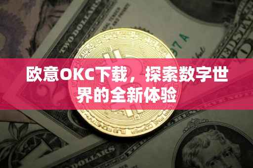 欧意OKC下载，探索数字世界的全新体验