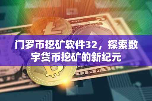 门罗币挖矿软件32，探索数字货币挖矿的新纪元
