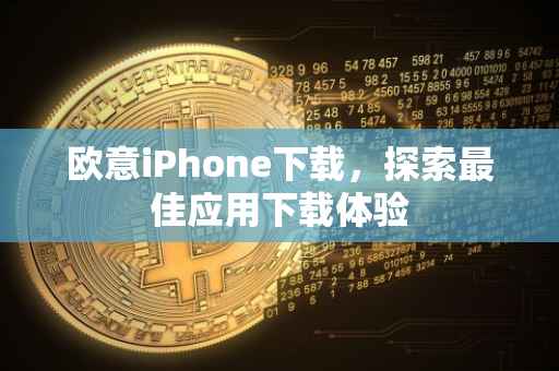 欧意iPhone下载，探索最佳应用下载体验