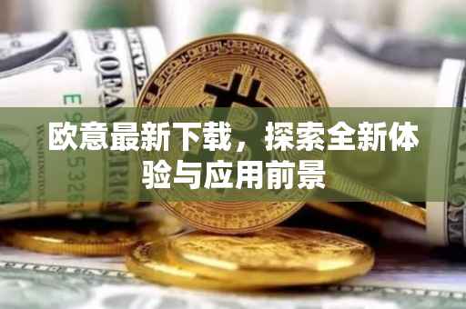 欧意最新下载，探索全新体验与应用前景