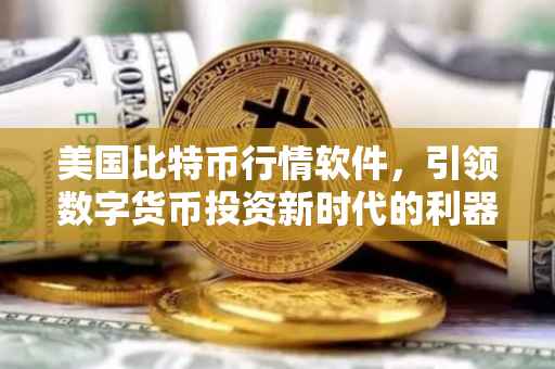 美国比特币行情软件，引领数字货币投资新时代的利器
