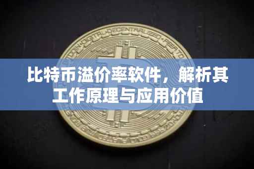 比特币溢价率软件，解析其工作原理与应用价值